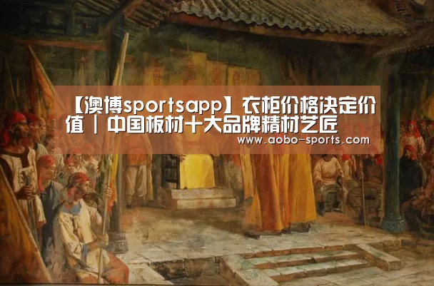【澳博sportsapp】衣柜价格决定价值 | 中国板材十大品牌精材艺匠(图3) 澳博sports官网