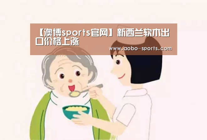 【澳博sports官网】新西兰软木出口价格上涨(图3) 澳博sports官方入口