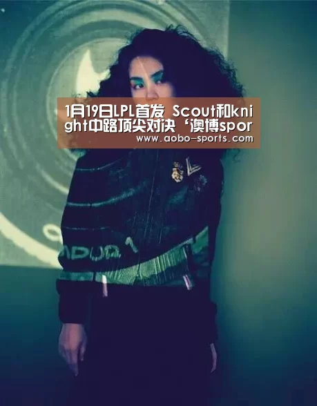 1月19日LPL首发 Scout和knight中路顶尖对决‘澳博sports官网’(图3) 澳博sportsAPP下载