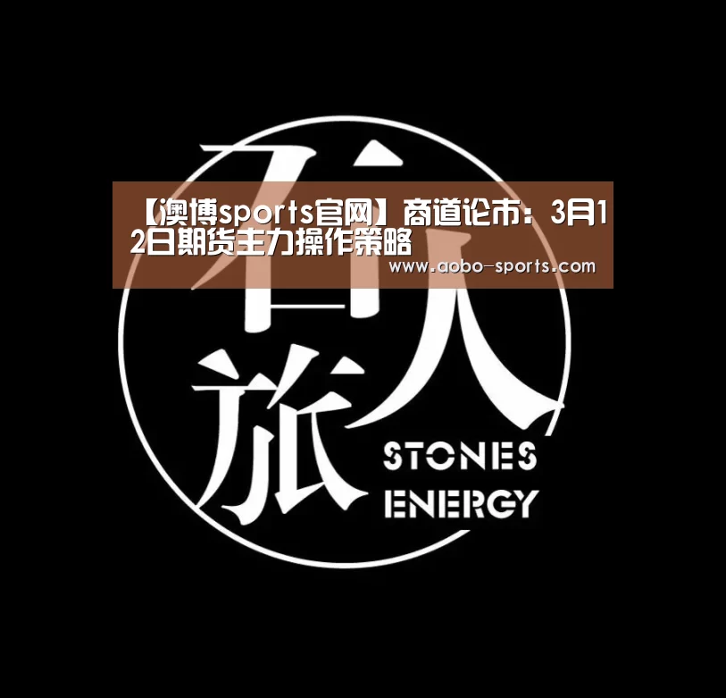 【澳博sports官网】商道论市:3月12日期货主力操作策略(图2) 澳博sports官方入口