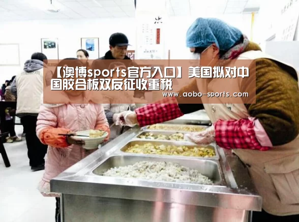 【澳博sports官方入口】美国拟对中国胶合板双反征收重税